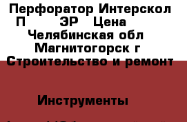 Перфоратор Интерскол П-18/450ЭР › Цена ­ 500 - Челябинская обл., Магнитогорск г. Строительство и ремонт » Инструменты   